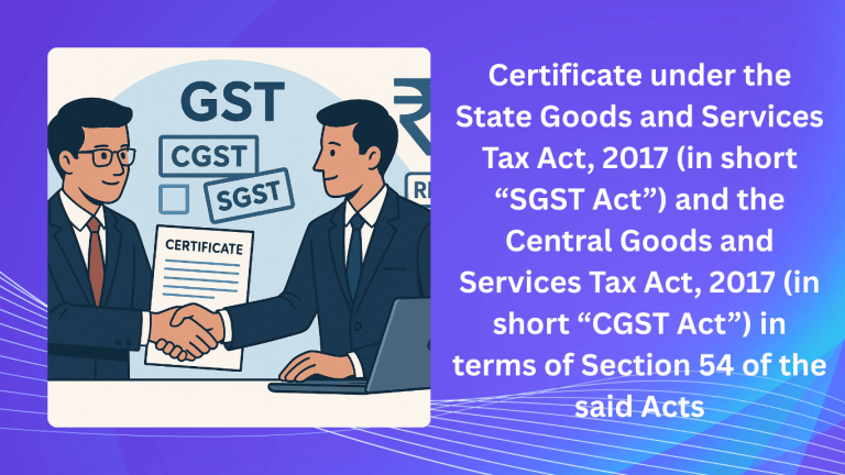Certificate under the State Goods and Services Tax Act, 2017 (in short “SGST Act”) and the Central Goods and Services Tax Act, 2017 (in short “CGST Act”) in terms of Section 54 of the said Acts