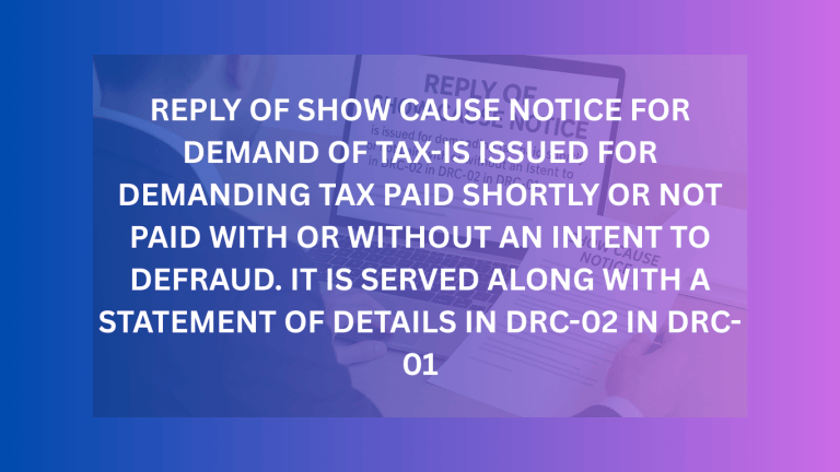 REPLY OF SHOW CAUSE NOTICE FOR DEMAND OF TAX-IS ISSUED FOR DEMANDING TAX PAID SHORTLY OR NOT PAID WITH OR WITHOUT AN INTENT TO DEFRAUD. IT IS SERVED ALONG WITH A STATEMENT OF DETAILS IN DRC-02 IN DRC- 01